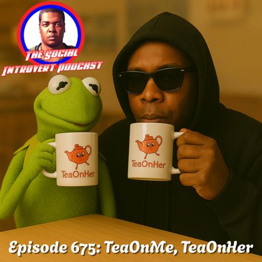 Episode 675: TeaOnMe, TeaOnHer