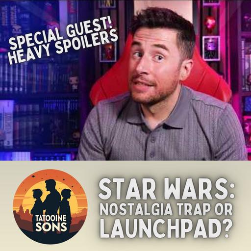 Star Wars: Nostalgia Trap or Launchpad (Special Guest Heavy Spoilers)