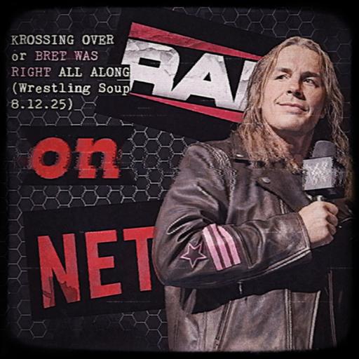 KROSSING OVER or BRET WAS RIGHT ALL ALONG (Wrestling Soup 8.12.25)
