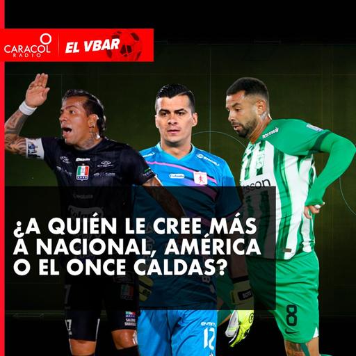 ¿A quién le cree más a Nacional, América o el Once Caldas?