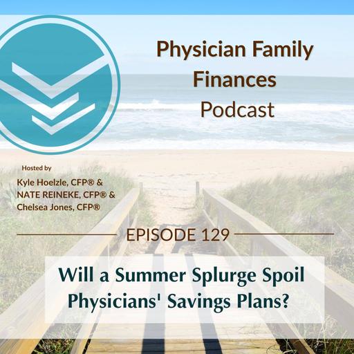 #129 Will a Summer Splurge Spoil Physicians' Savings Plans?