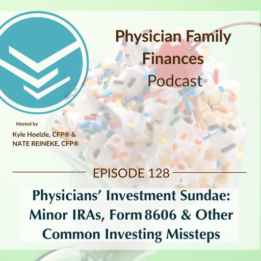 #128 Physicians’ Investment Sundae: Minor IRAs, Form 8606 & Other Common Investing Missteps