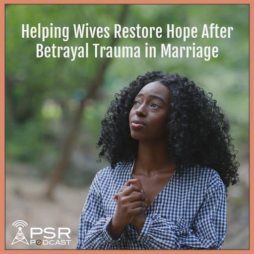 Helping Wives Restore Hope After Betrayal Trauma in Marriage