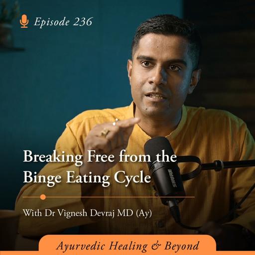 #236 Breaking Free from the Binge Eating Cycle | With Dr Vignesh Devraj, MD (Ay)