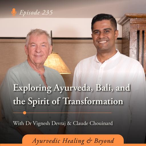 #235 Exploring Ayurveda, Bali, and the Spirit of Transformation with Dr Vignesh Devraj MD (Ay) and Claude Chouinard