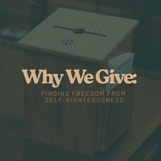 Why We Give: Finding Freedom from Self-Righteousness