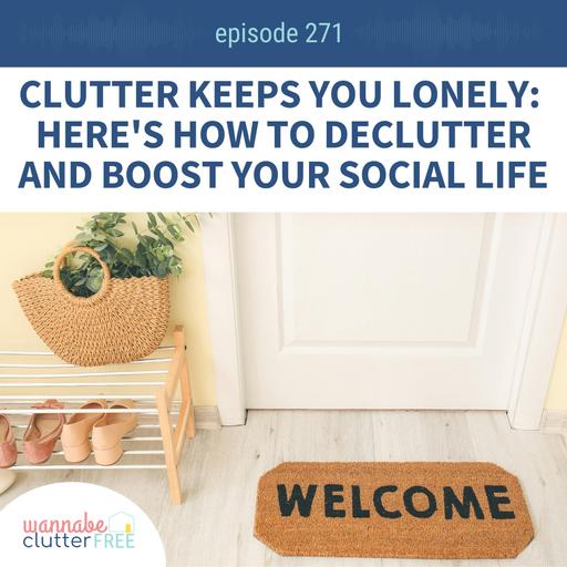 Clutter Keeps You Lonely. Here's How to Declutter and Boost Your Social Life (Wannabe Clutter Free Ep 271)