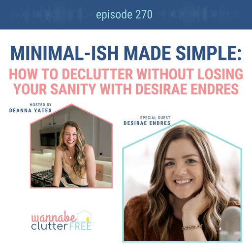 Minimal-ish Made Simple: How to Declutter Without Losing Your Sanity with Desirae Endres (Ep 270)