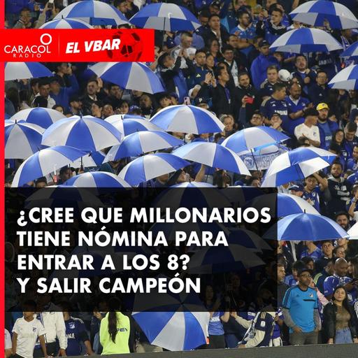 ¿Cree que Millonarios tiene nómina para entrar a los 8? Y salir campeón
