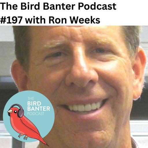 The Bird Banter Podcast #197 with Ron Weeks
