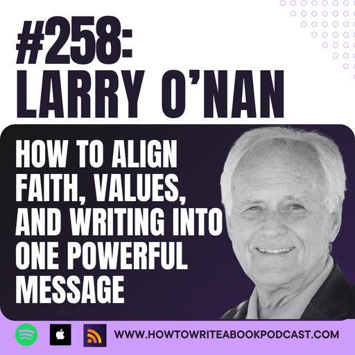 258: How To Align Faith, Values, and Writing into One Powerful Message with Larry O'Nan