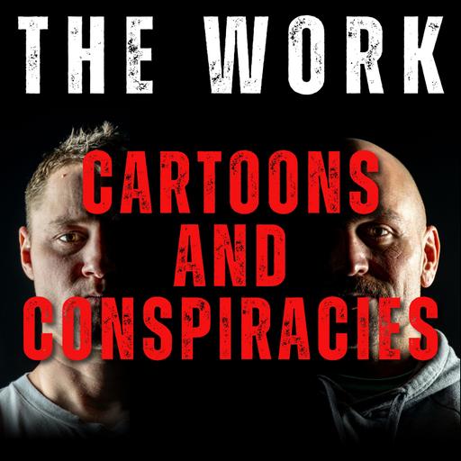 The Work Podcast Episode 21- Cartoons and Conspiracies