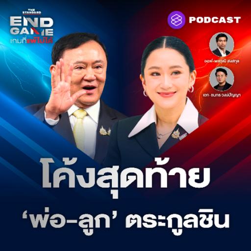 END GAME #125 โค้งสุดท้าย ‘พ่อ-ลูก’ ตระกูลชิน ชี้ชะตาการเมืองไทย