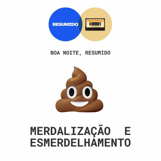 Merdelização e esmerdelhamento — Boa Noite, RESUMIDO