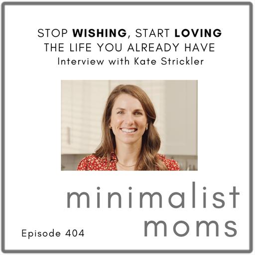 Stop Wishing, Start Loving the Life You Already Have | Kate Strickler (Naptime Kitchen) (EP404)