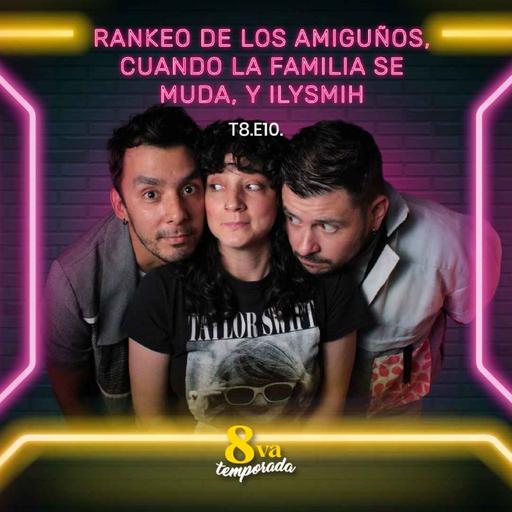 T8.E10. Rankeo de los amiguños, cuando la familia se muda, y ILYSMIH
