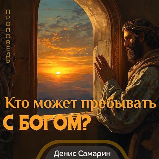 Кто может пребывать с Богом? — Денис Самарин