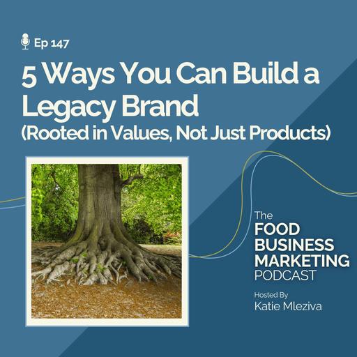 147. 5 Ways YOU Can Build a Brand That Leaves a Legacy (Rooted in Values, Not Just Products)
