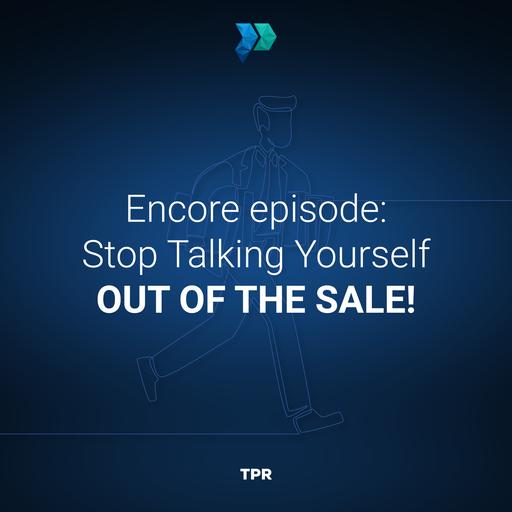 Encore Episode: Stop Talking Yourself Out Of The Sale!