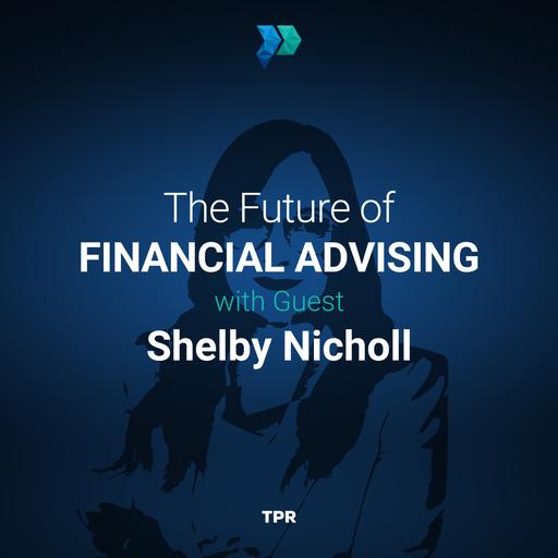 The Future of Financial Advising with Shelby Nicholl [Episode 324]