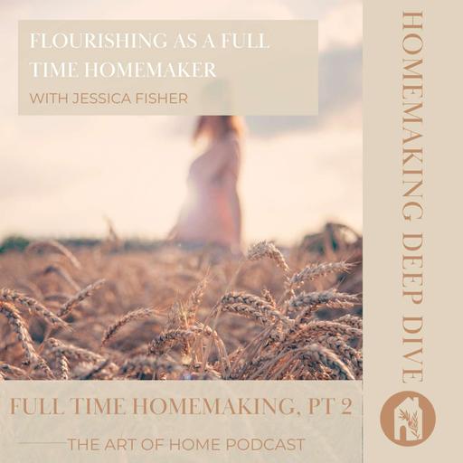 Homemaking Deep Dive | Flourishing as a Full Time Homemaker