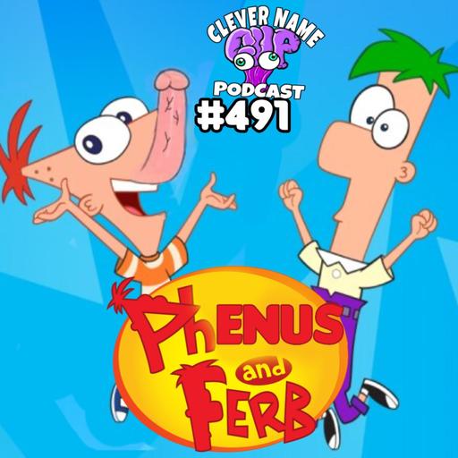 Phenus And Ferb - Clever Name Podcast #491