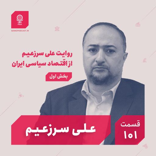 قسمت ۱۰۱: روایت علی سرزعیم از اقتصاد سیاسی ایران (بخش اول)