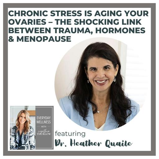 Ep. 498 Chronic Stress Is Aging Your Ovaries – The Shocking Link Between Trauma, Hormones & Menopause with Dr. Heather Quaile