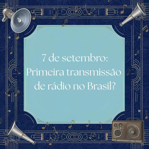 #359 7 de setembro: Primeira transmissão de rádio no Brasil?