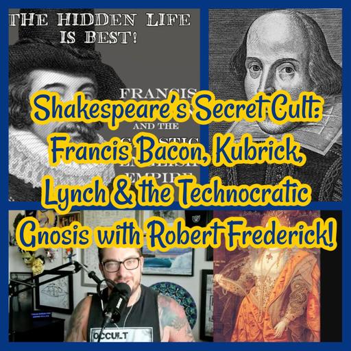 Shakespeare’s Secret Cult: Francis Bacon, Kubrick, Lynch & the Technocratic Gnosis with Robert Frederick!
