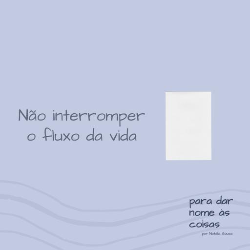 S07EP293 - Não interromper o fluxo da vida