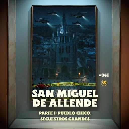 E341: San Miguel de Allende Pt.1: Pueblo chico, secuestros grandes