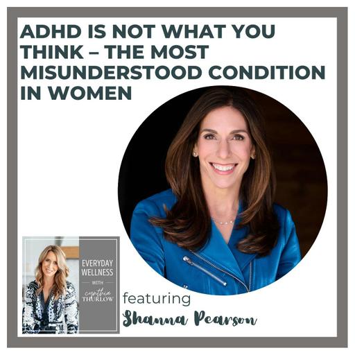 Ep. 499 ADHD Is Not What You Think – The Most Misunderstood Condition in Women with Shanna Pearson