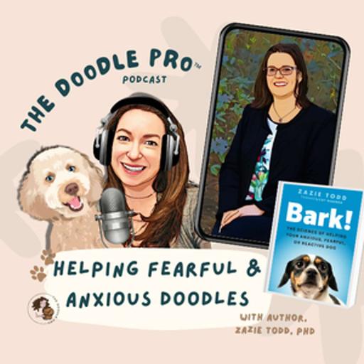 Ep 76: Helping Fearful, Anxious, and Reactive Doodles with Dr. Zazie Todd | The Doodle Pro® Podcasts