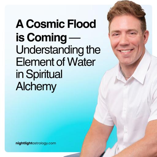 A Cosmic Flood is Coming — Understanding the Element of Water in Spiritual Alchemy