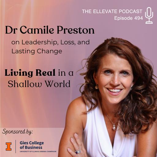 E494 | Living Real in a Shallow World: Dr. Camille Preston on Leadership, Loss, and Lasting Change