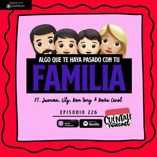 226. Algo que te haya pasado con tu FAMILIA (Ft. Juanma, Lily, Don Tony & Doña Carol)
