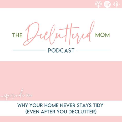 164: Why Your Home Never Stays Tidy (Even After You Declutter)