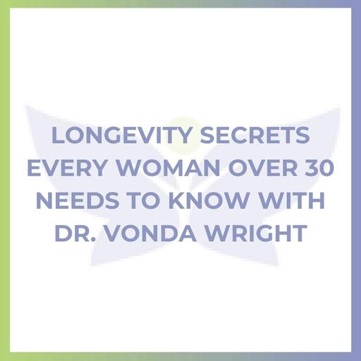 Longevity Secrets Every Woman Over 30 Needs to Know with Dr. Vonda Wright