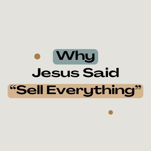 Why Jesus Said “Sell Everything”