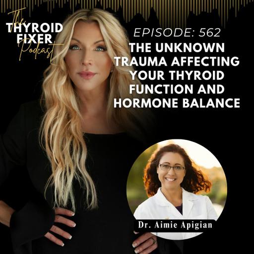 562. The Unknown Trauma Affecting Your Thyroid Function and Hormone Balance with Dr. Aimie Apigian