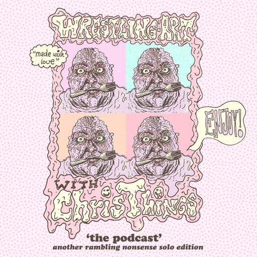 Wrestling Art w/ Chris Things Ep. 85 - Another Rambling Nonsense Solo Edition