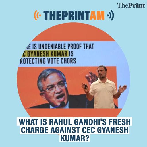 ThePrintAM: What is Rahul Gandhi's fresh charge against CEC Gyanesh Kumar?