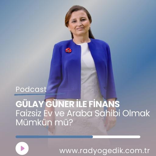 GÜLAY GÜNER İLE FİNANS-Faizsiz Ev ve Araba Sahibi Olmak Mümkün mü?