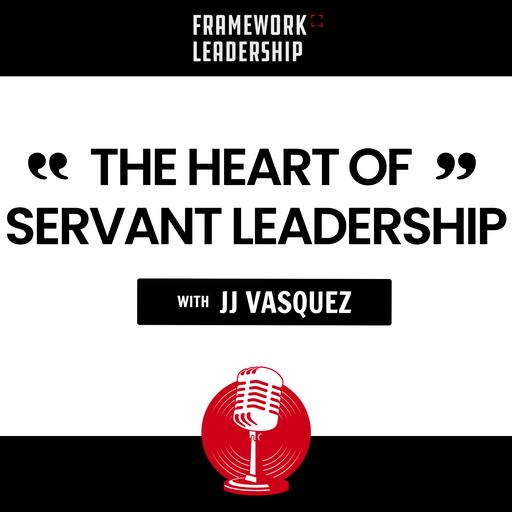 The Heart of Servant Leadership- JJ Vasquez