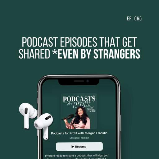 #065: Podcast Episodes That Get Shared (Even by Strangers)