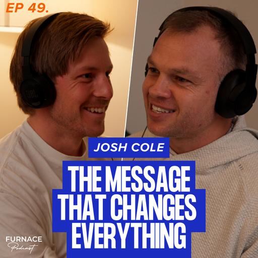 The Message That Changes Everything - Josh Cole (Ep 49)