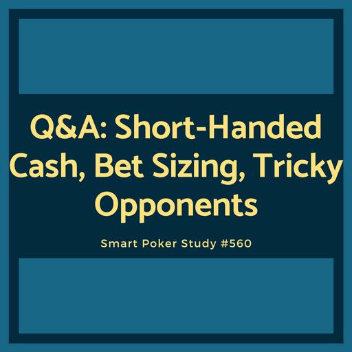 Q&A: Short-Handed Cash, Bet Sizing, Tricky Opponents #560