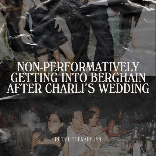 Retail Therapy 128: Non-Performatively Getting Into Berghain After Charli's Wedding