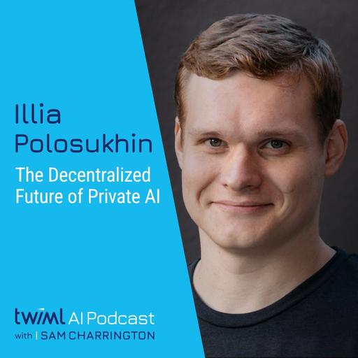The Decentralized Future of Private AI with Illia Polosukhin - #749